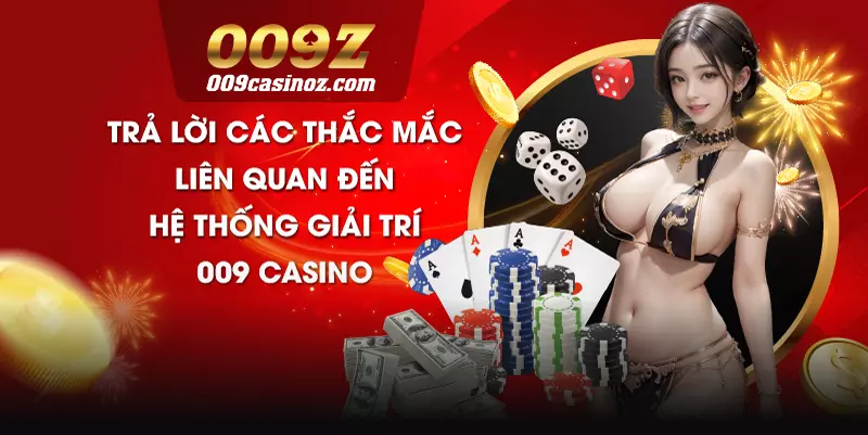 Trả lời các thắc mắc liên quan đến hệ thống giải trí 009 casino